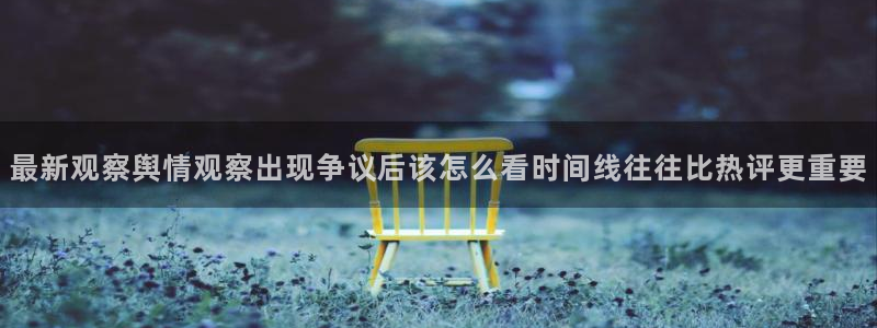 五一吃瓜网:最新观察舆情观察出现争议后该怎么看时间线往往比热评更重要