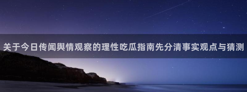 吃瓜网爆料:关于今日传闻舆情观察的理性吃瓜指南先分清事实观点与猜测