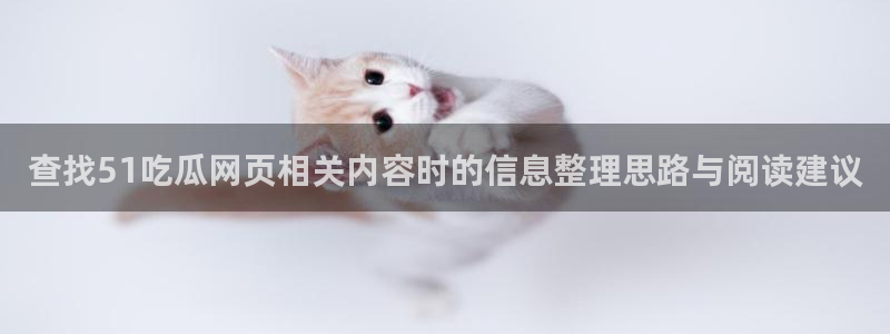 51cg吃瓜：查找51吃瓜网页相关内容时的信息整理思路与阅读建议