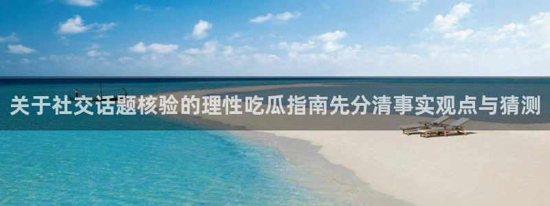 51吃瓜今日：关于社交话题核验的理性吃瓜指南先分清事实观点与猜测